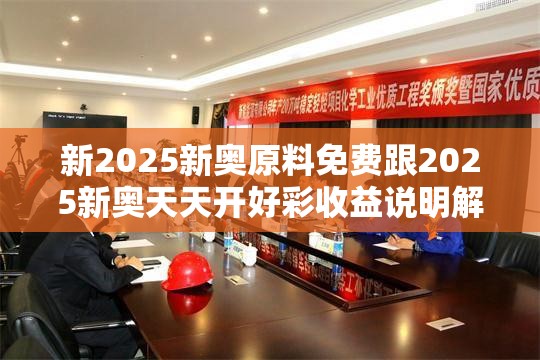 新2025新奥原料免费跟2025新奥天天开好彩收益说明解析，实用剖析、专家解读解释与落实?