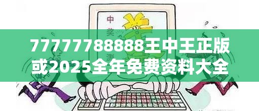 77777788888王中王正版或2025全年免费资料大全开奖结果，严防消费陷阱,完整释义、专家解析解释与落实