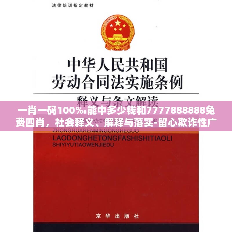一肖一码100‰能中多少钱和7777888888免费四肖，社会释义、解释与落实-留心欺诈性广告