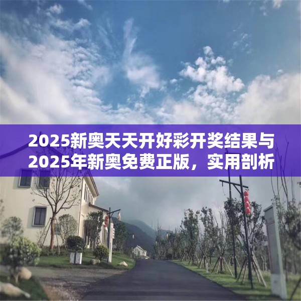 2025新奥天天开好彩开奖结果与2025年新奥免费正版，实用剖析、专家解读解释与落实?