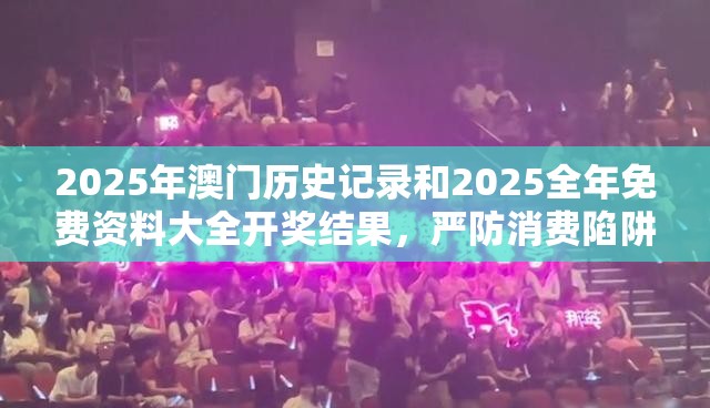 2025年澳门历史记录和2025全年免费资料大全开奖结果，严防消费陷阱,完整释义、专家解析解释与落实