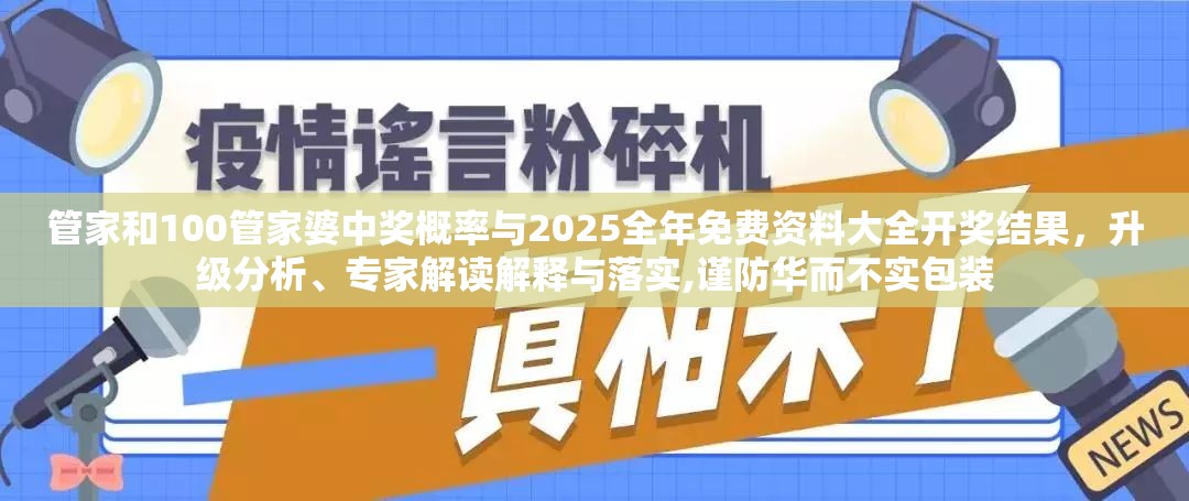 管家和100管家婆中奖概率与2025全年免费资料大全开奖结果，升级分析、专家解读解释与落实,谨防华而不实包装