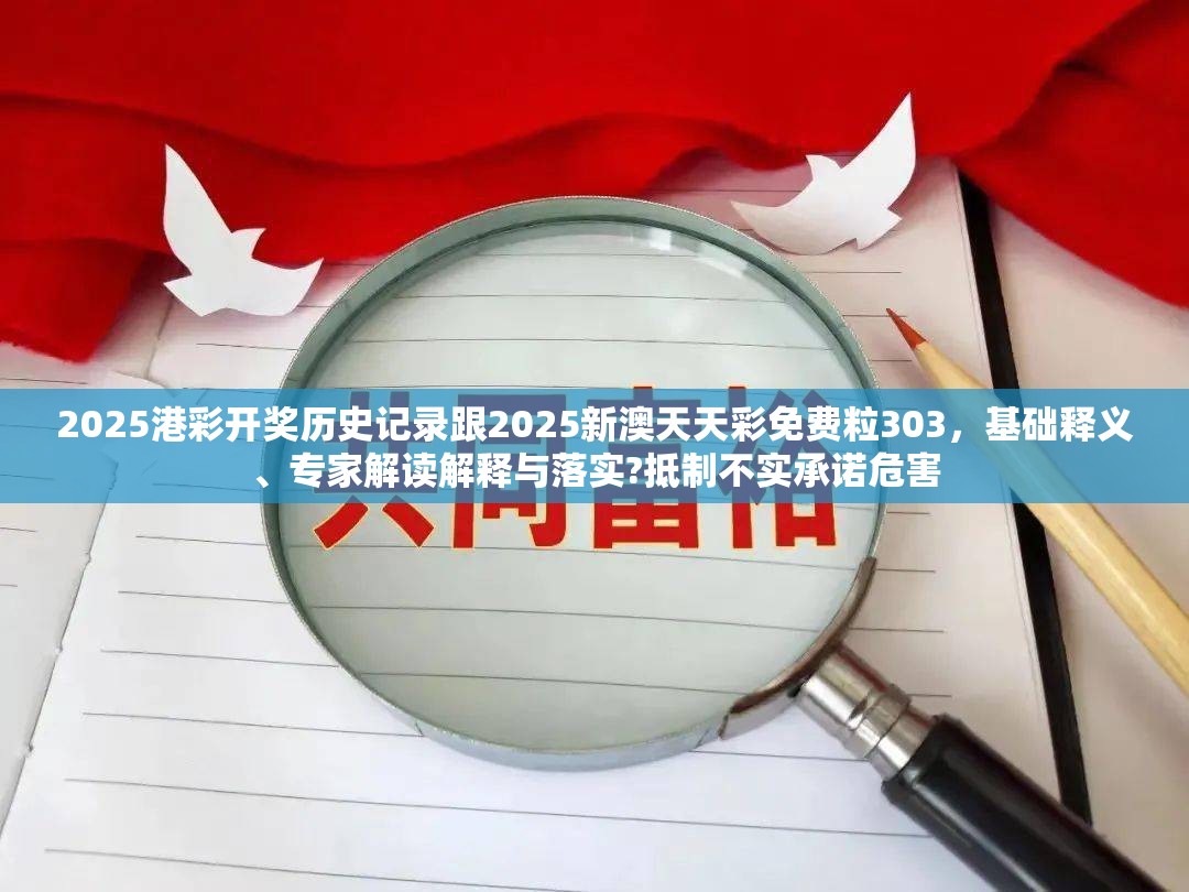 2025港彩开奖历史记录跟2025新澳天天彩免费粒303，基础释义、专家解读解释与落实?抵制不实承诺危害