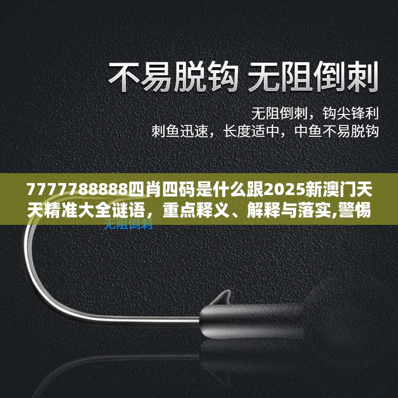 7777788888四肖四码是什么跟2025新澳门天天精准大全谜语，重点释义、解释与落实,警惕不实的钓鱼钩