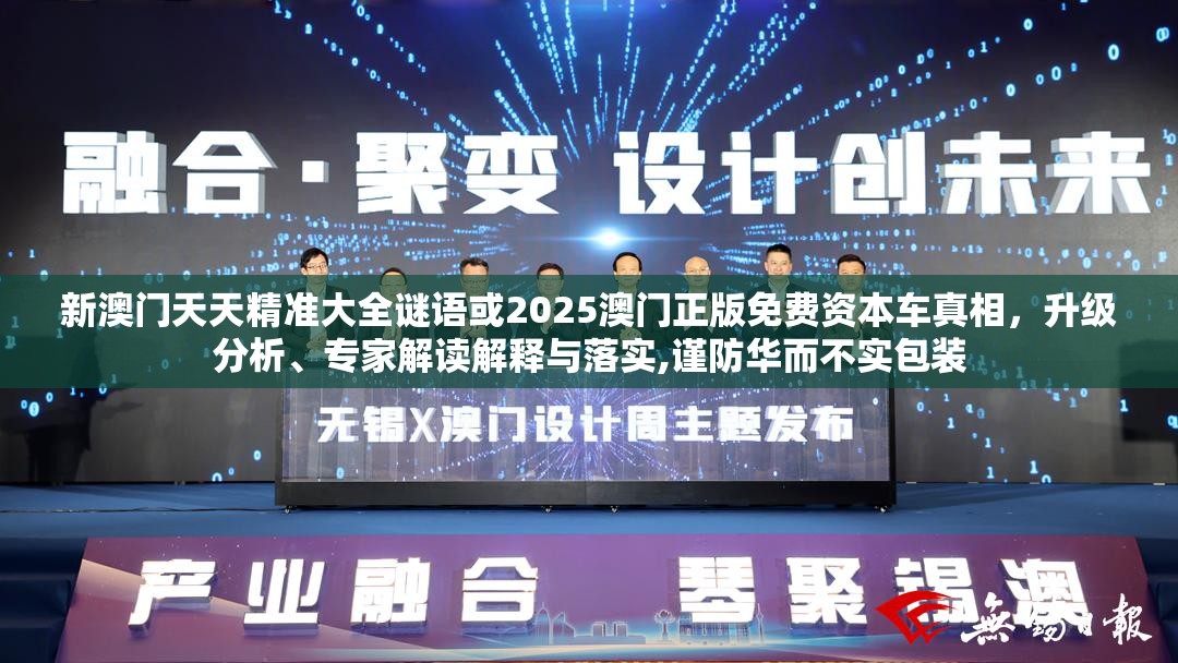新澳门天天精准大全谜语或2025澳门正版免费资本车真相，升级分析、专家解读解释与落实,谨防华而不实包装