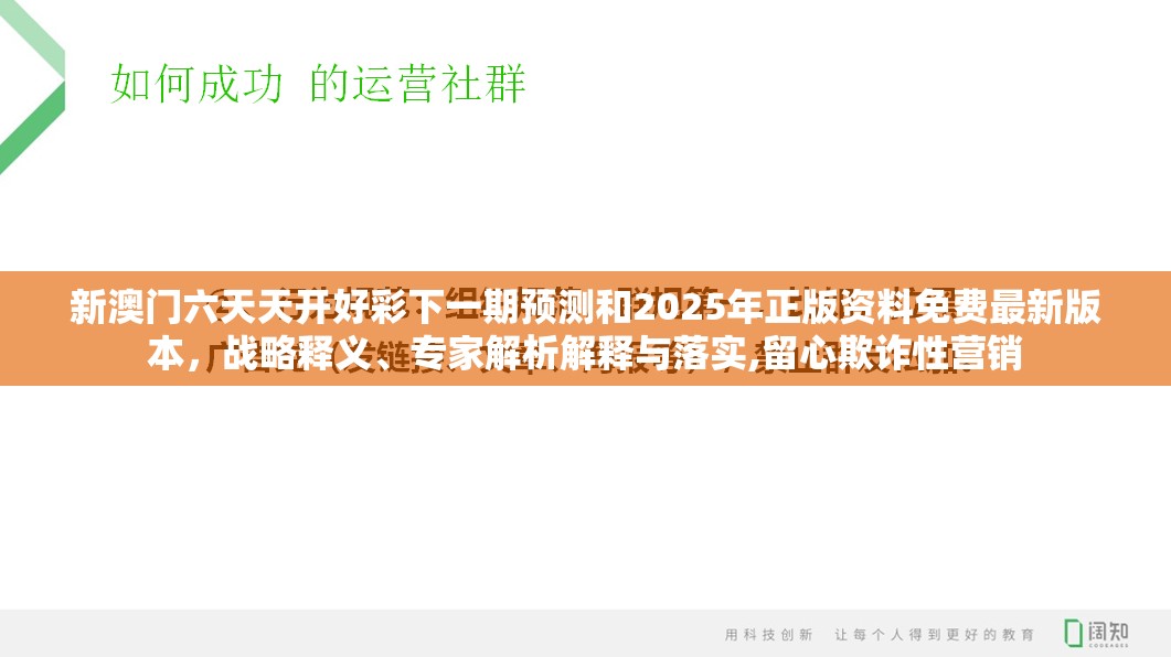 新澳门六天天开好彩下一期预测和2025年正版资料免费最新版本，战略释义、专家解析解释与落实,留心欺诈性营销
