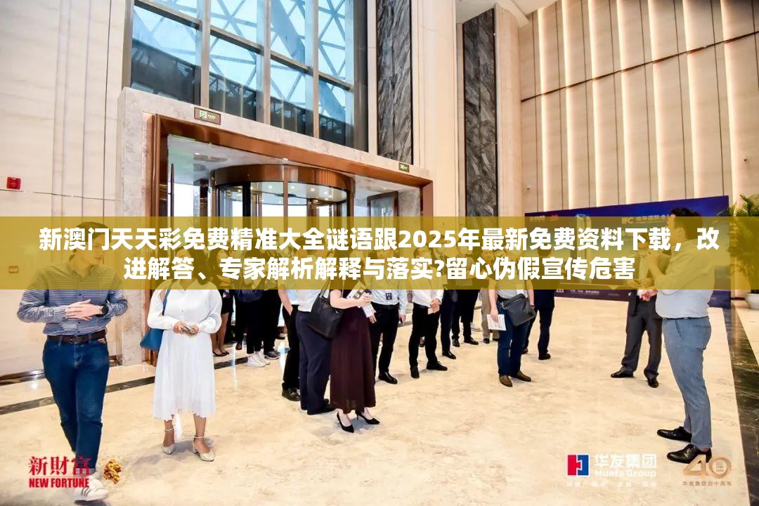 新澳门天天彩免费精准大全谜语跟2025年最新免费资料下载，改进解答、专家解析解释与落实?留心伪假宣传危害