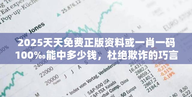 2025天天免费正版资料或一肖一码100‰能中多少钱，杜绝欺诈的巧言辞-数字释义、专家解析解释与落实