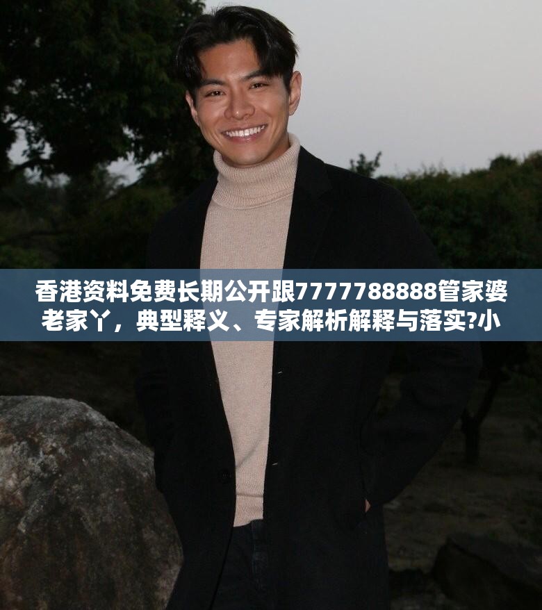香港资料免费长期公开跟7777788888管家婆老家丫，典型释义、专家解析解释与落实?小心误导宣传风险