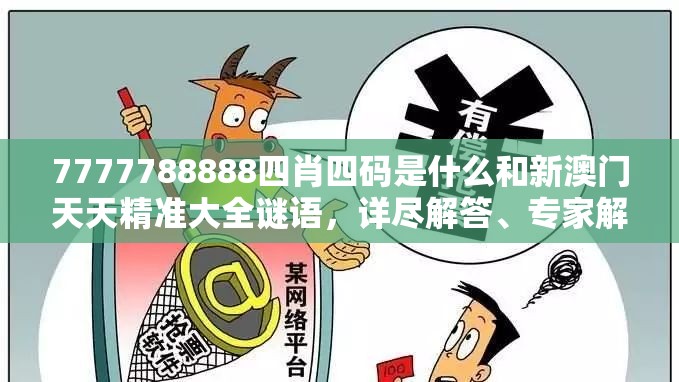 7777788888四肖四码是什么和新澳门天天精准大全谜语，详尽解答、专家解读解释与落实?小心虚假的陷阱