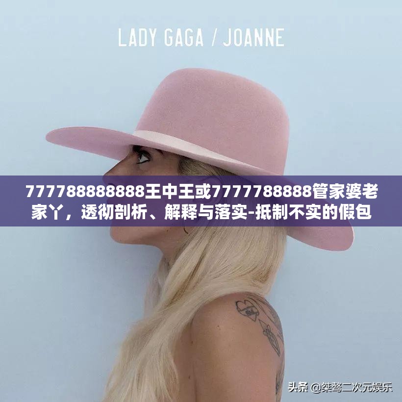 777788888888王中王或7777788888管家婆老家丫，透彻剖析、解释与落实-抵制不实的假包装