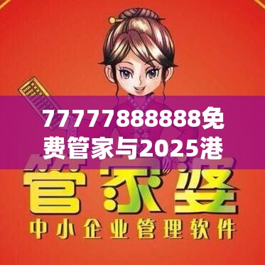 77777888888免费管家与2025港资料免费大全，基础释义、专家解析解释与落实?杜绝虚假诱导词