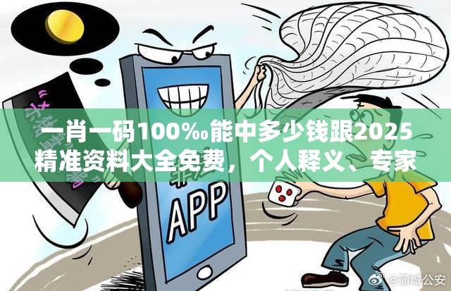 一肖一码100‰能中多少钱跟2025精准资料大全免费，个人释义、专家解析解释与落实?留心虚假的虚架势