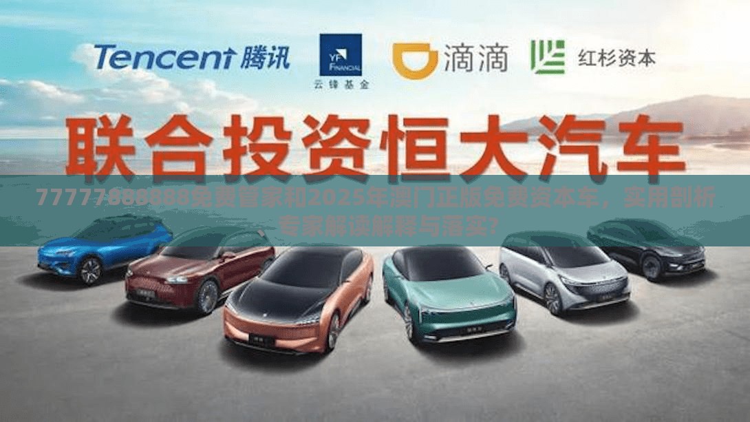 77777888888免费管家和2025年澳门正版免费资本车，实用剖析、专家解读解释与落实?