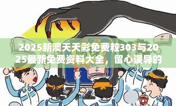 2025新澳天天彩免费粒303与2025最新免费资料大全，留心误导的假幌子链