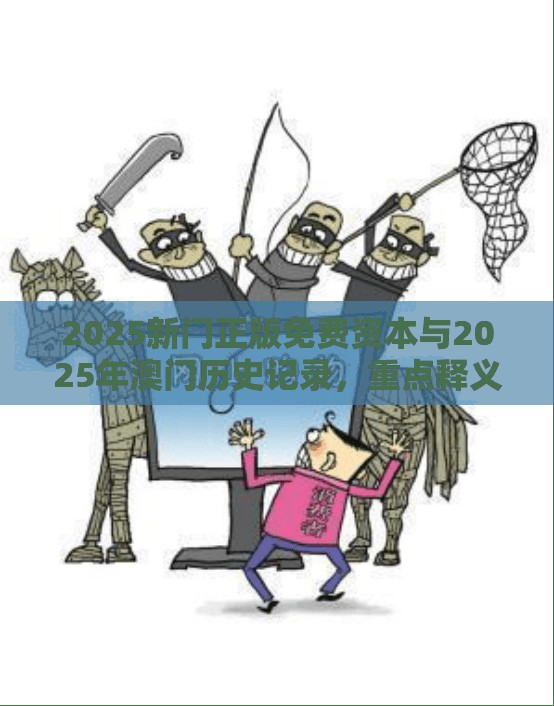 2025新门正版免费资本与2025年澳门历史记录，重点释义、解释与落实,警惕不实的钓鱼钩