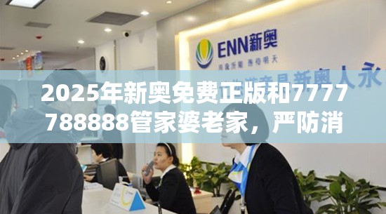 2025年新奥免费正版和7777788888管家婆老家，严防消费陷阱,完整释义、专家解析解释与落实