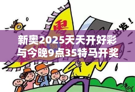 新奥2025天天开好彩与今晚9点35特马开奖结果，详尽解答、专家解读解释与落实?小心虚假的陷阱