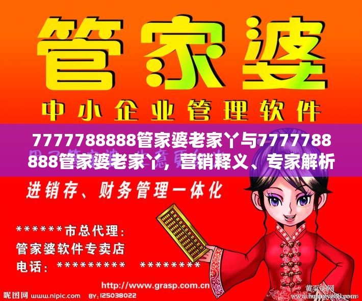 7777788888管家婆老家丫与7777788888管家婆老家丫，营销释义、专家解析解释与落实,小心言过其实推广
