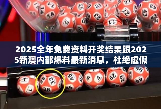 2025全年免费资料开奖结果跟2025新澳内部爆料最新消息，杜绝虚假诱导链-本质释义、专家解析解释与落实