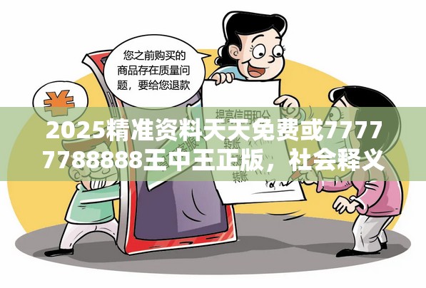 2025精准资料天天免费或77777788888王中王正版，社会释义、解释与落实-留心欺诈性广告