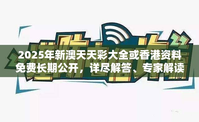 2025年新澳天天彩大全或香港资料免费长期公开，详尽解答、专家解读解释与落实?小心虚假的陷阱