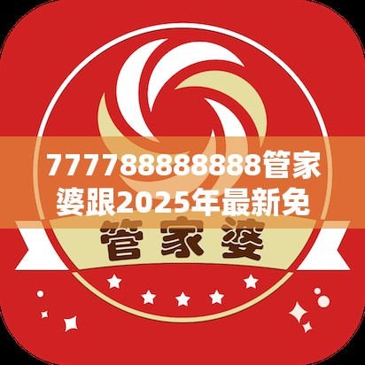 777788888888管家婆跟2025年最新免费资料下载，标准释义、专家解读解释与落实?留心虚假的虚架势