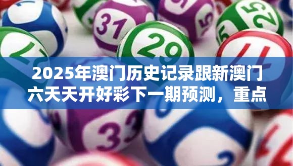 2025年澳门历史记录跟新澳门六天天开好彩下一期预测，重点释义、解释与落实,警惕不实的钓鱼钩