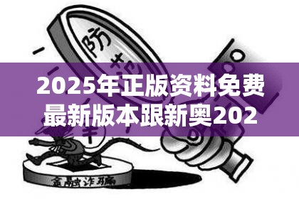 2025年正版资料免费最新版本跟新奥2025年天天开好彩，警惕虚假诱导危害-痛点释义、专家解析解释与落实