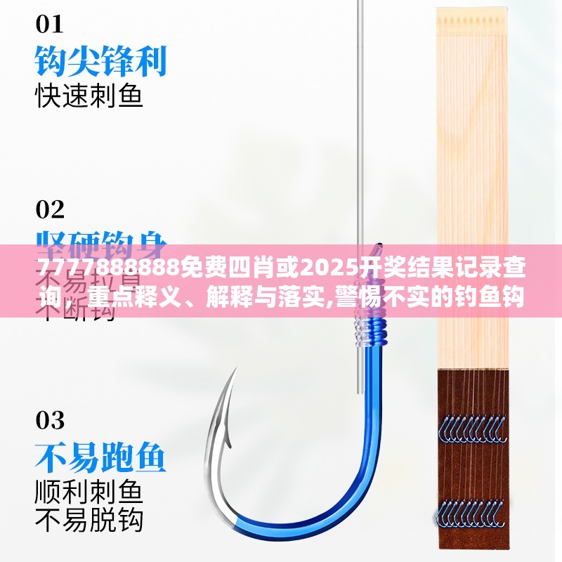 7777888888免费四肖或2025开奖结果记录查询，重点释义、解释与落实,警惕不实的钓鱼钩