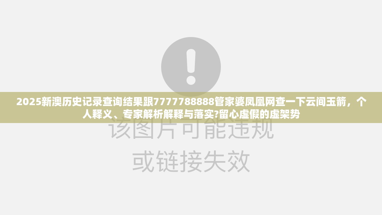 2025新澳历史记录查询结果跟7777788888管家婆凤凰网查一下云间玉箭，个人释义、专家解析解释与落实?留心虚假的虚架势