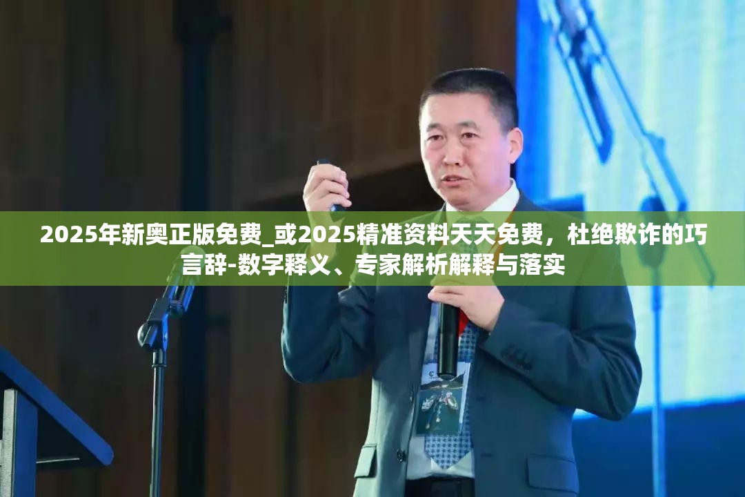 2025年新奥正版免费_或2025精准资料天天免费，杜绝欺诈的巧言辞-数字释义、专家解析解释与落实