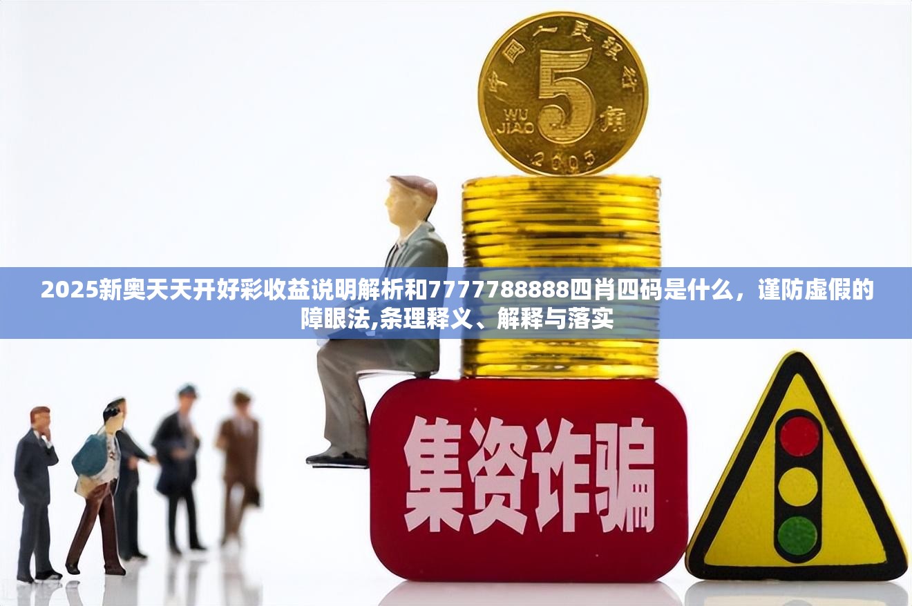 2025新奥天天开好彩收益说明解析和7777788888四肖四码是什么，谨防虚假的障眼法,条理释义、解释与落实