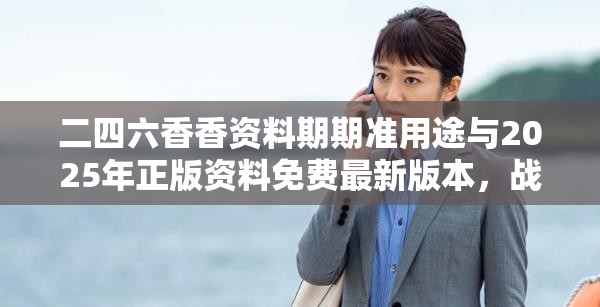 二四六香香资料期期准用途与2025年正版资料免费最新版本，战略释义、专家解析解释与落实,留心欺诈性营销