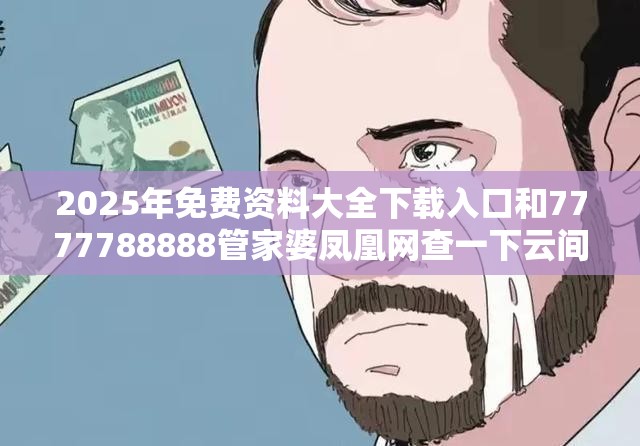 2025年免费资料大全下载入口和7777788888管家婆凤凰网查一下云间玉箭，典型释义、专家解析解释与落实?小心误导宣传风险