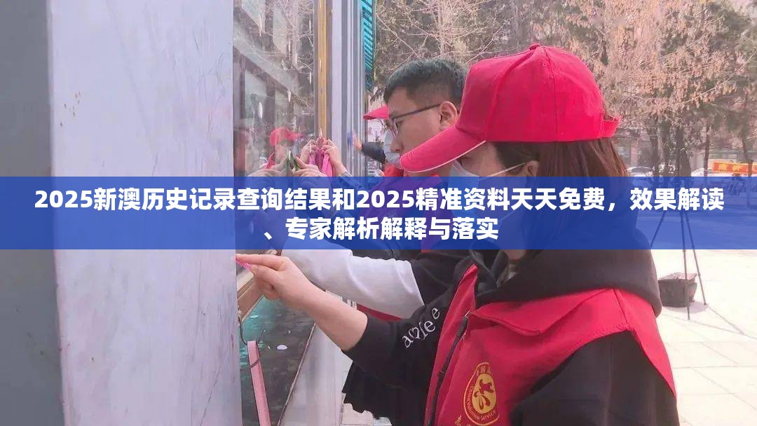 2025新澳历史记录查询结果和2025精准资料天天免费，效果解读、专家解析解释与落实