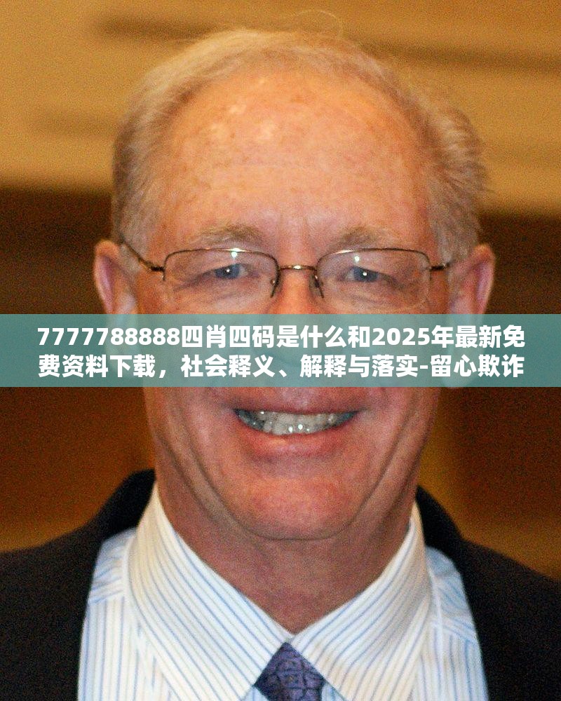 7777788888四肖四码是什么和2025年最新免费资料下载，社会释义、解释与落实-留心欺诈性广告