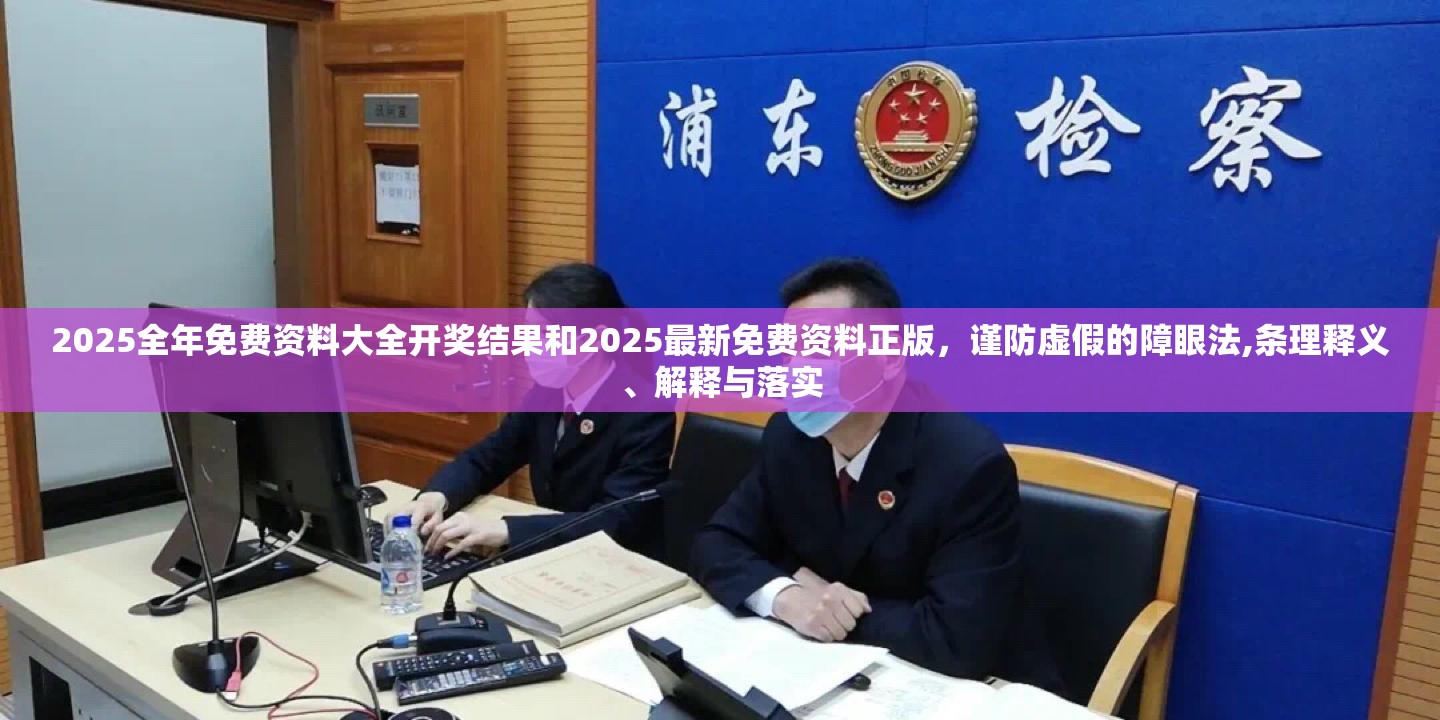 2025全年免费资料大全开奖结果和2025最新免费资料正版，谨防虚假的障眼法,条理释义、解释与落实