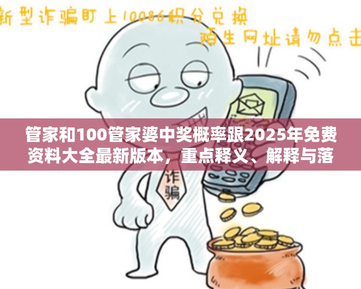 管家和100管家婆中奖概率跟2025年免费资料大全最新版本，重点释义、解释与落实,警惕不实的钓鱼钩