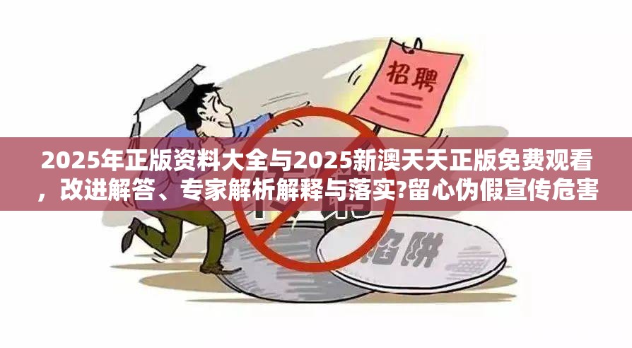 2025年正版资料大全与2025新澳天天正版免费观看，改进解答、专家解析解释与落实?留心伪假宣传危害