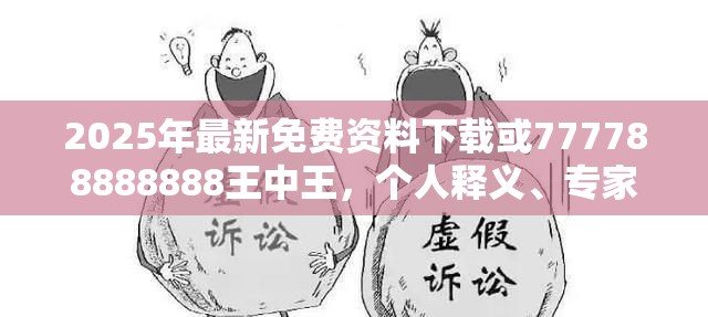 2025年最新免费资料下载或777788888888王中王，个人释义、专家解析解释与落实?留心虚假的虚架势