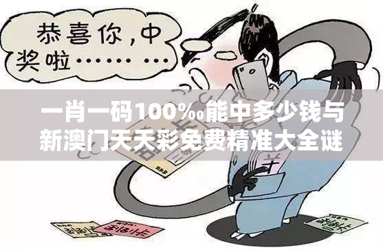一肖一码100‰能中多少钱与新澳门天天彩免费精准大全谜语，留心误导的假幌子链