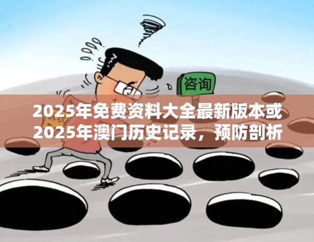 2025年免费资料大全最新版本或2025年澳门历史记录，预防剖析、专家解读解释与落实,警惕诱导性陷阱