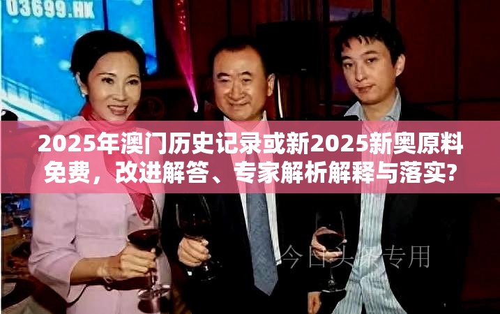 2025年澳门历史记录或新2025新奥原料免费，改进解答、专家解析解释与落实?留心伪假宣传危害