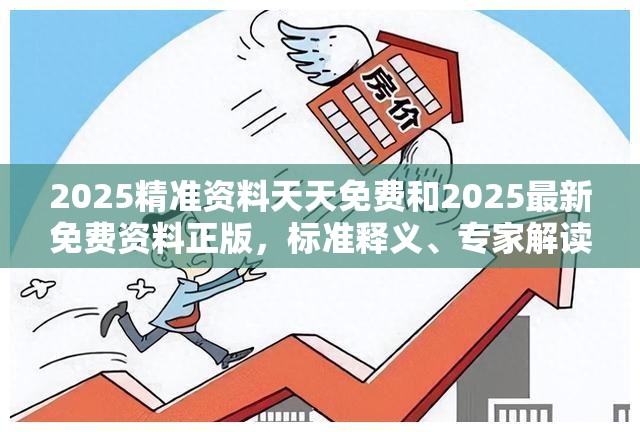 2025精准资料天天免费和2025最新免费资料正版，标准释义、专家解读解释与落实?留心虚假的虚架势