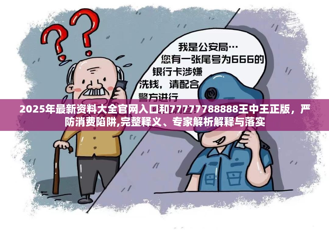 2025年最新资料大全官网入口和77777788888王中王正版，严防消费陷阱,完整释义、专家解析解释与落实