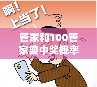 管家和100管家婆中奖概率与77777788888王中王，个人释义、专家解析解释与落实?留心虚假的虚架势
