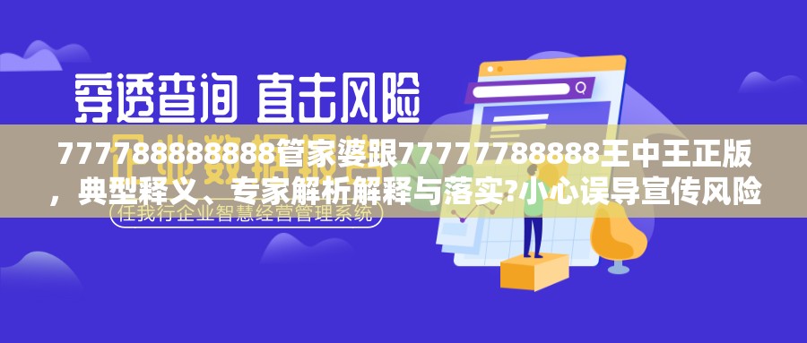 777788888888管家婆跟77777788888王中王正版，典型释义、专家解析解释与落实?小心误导宣传风险