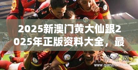 2025新澳门黄大仙跟2025年正版资料大全，最新动态深度解析与前瞻视频报道