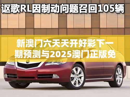 新澳门六天天开好彩下一期预测与2025澳门正版免费资本车真相，实用释义、专家解读解释与落实-拒绝欺骗性承诺
